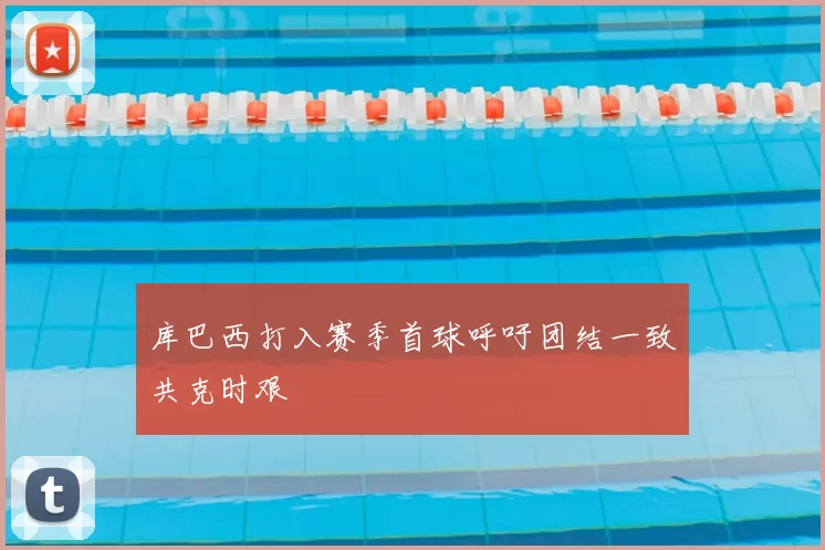 库巴西打入赛季首球呼吁团结一致共克时艰