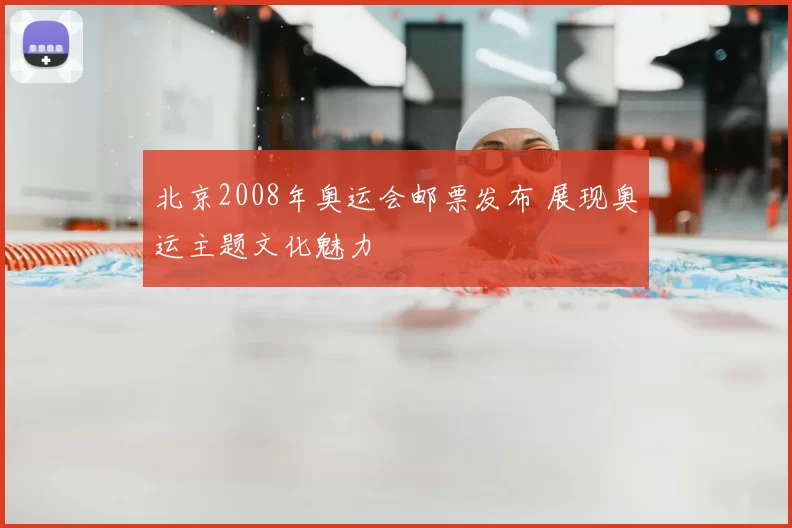 北京2008年奥运会邮票发布 展现奥运主题文化魅力