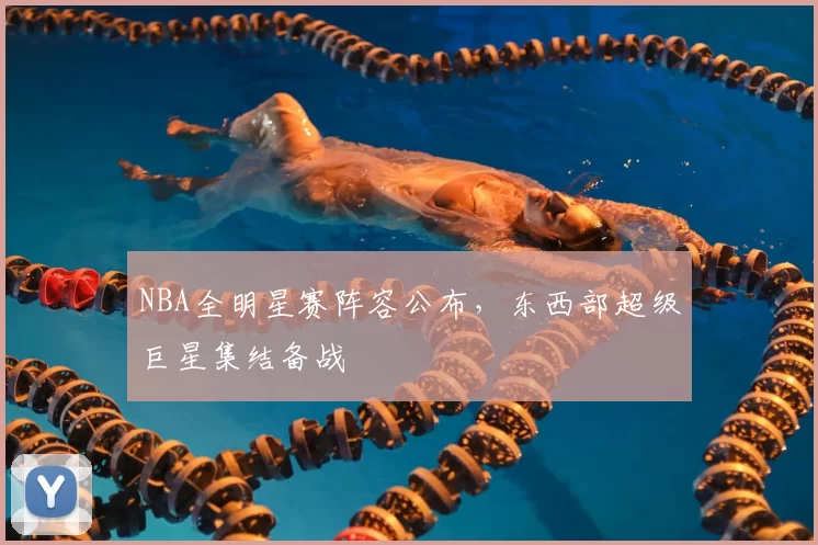 NBA全明星赛阵容公布,东西部超级巨星集结备战