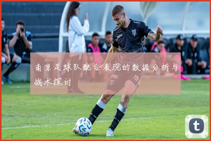 南京足球队配合表现的数据分析与战术探讨