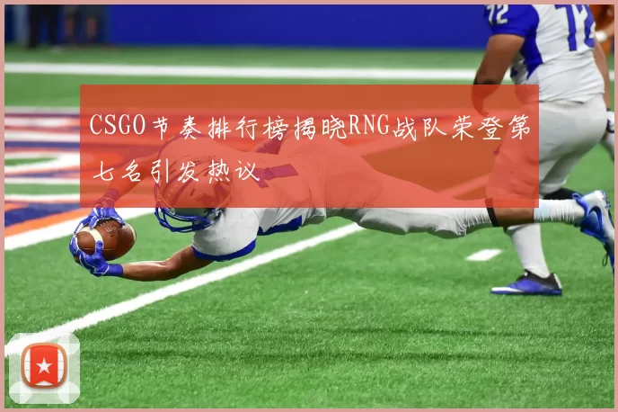 CSGO节奏排行榜揭晓RNG战队荣登第七名引发热议
