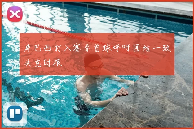 库巴西打入赛季首球呼吁团结一致共克时艰