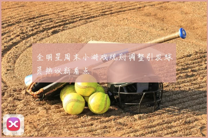 全明星周末小游戏规则调整引发球员热议新看点