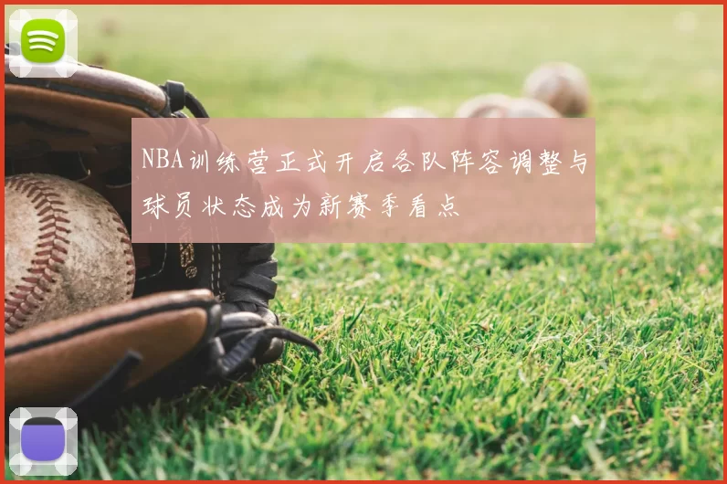 NBA训练营正式开启各队阵容调整与球员状态成为新赛季看点
