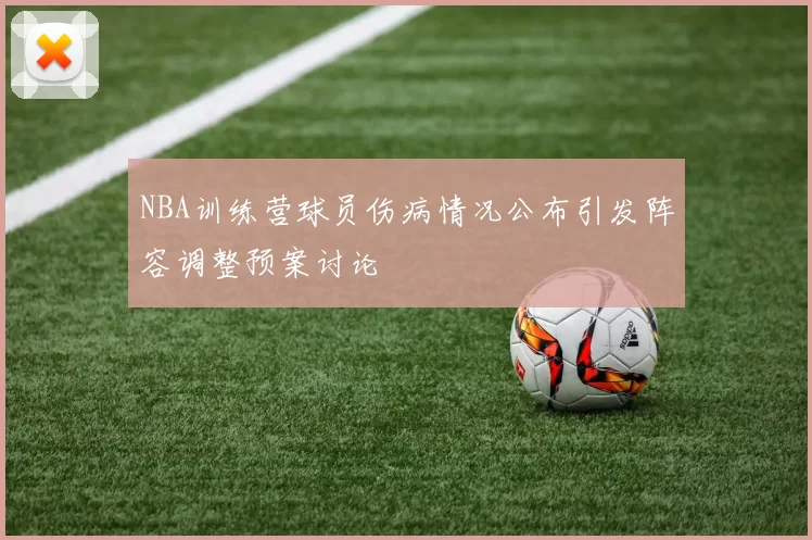 NBA训练营球员伤病情况公布引发阵容调整预案讨论