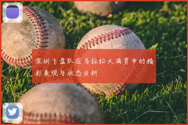 深圳飞盘队在马拉松大满贯中的精彩表现与状态分析