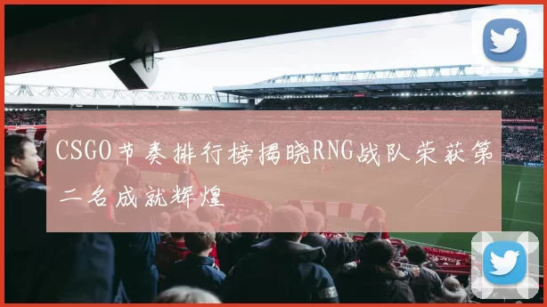 CSGO节奏排行榜揭晓RNG战队荣获第二名成就辉煌
