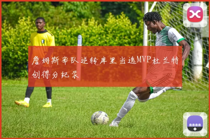 詹姆斯率队逆转库里当选MVP杜兰特创得分纪录