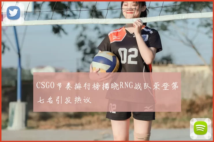 CSGO节奏排行榜揭晓RNG战队荣登第七名引发热议