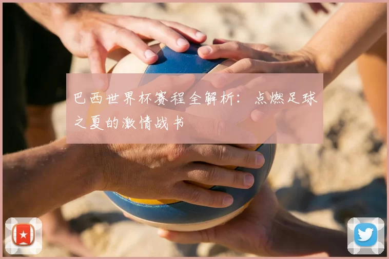 巴西世界杯赛程全解析：点燃足球之夏的激情战书