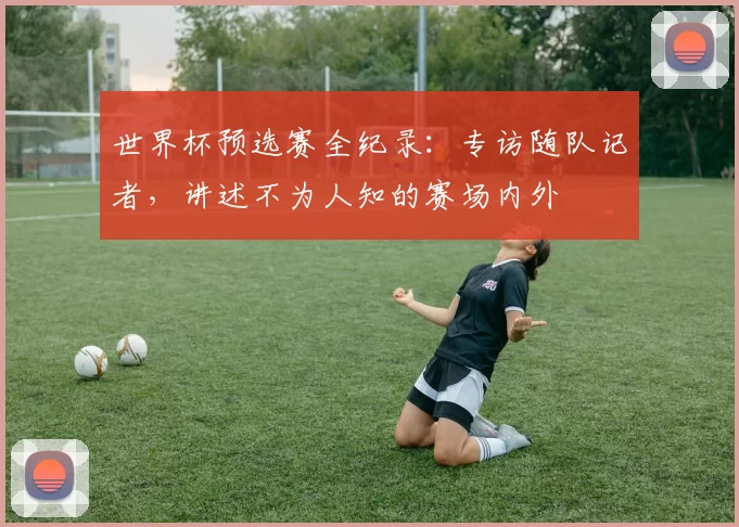 世界杯预选赛全纪录:专访随队记者,讲述不为人知的赛场内外