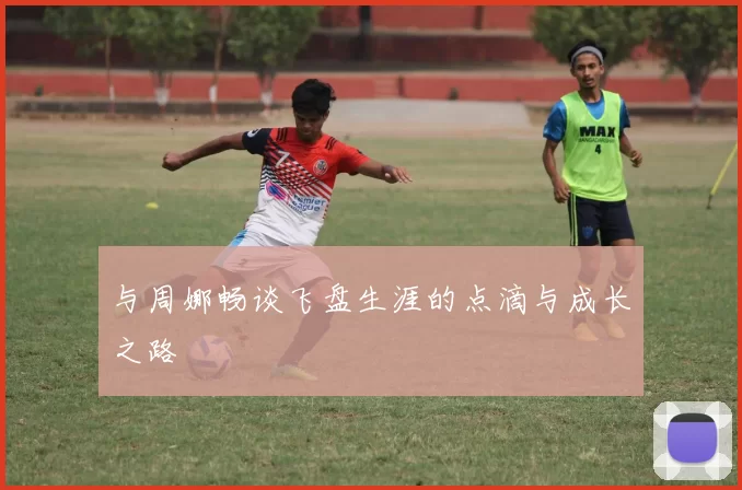与周娜畅谈飞盘生涯的点滴与成长之路