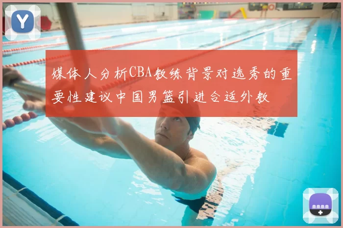 媒体人分析CBA教练背景对选秀的重要性建议中国男篮引进合适外教