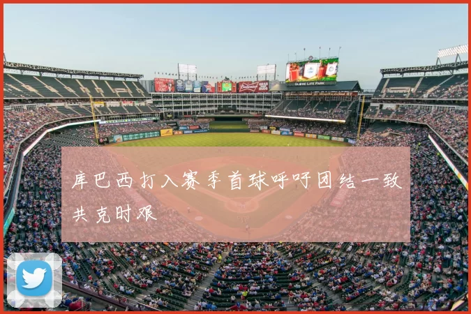 库巴西打入赛季首球呼吁团结一致共克时艰