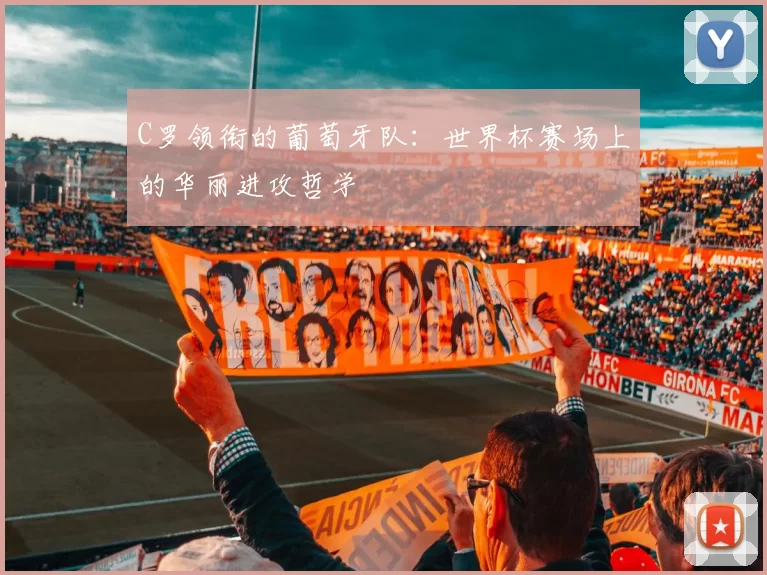 C罗领衔的葡萄牙队：世界杯赛场上的华丽进攻哲学