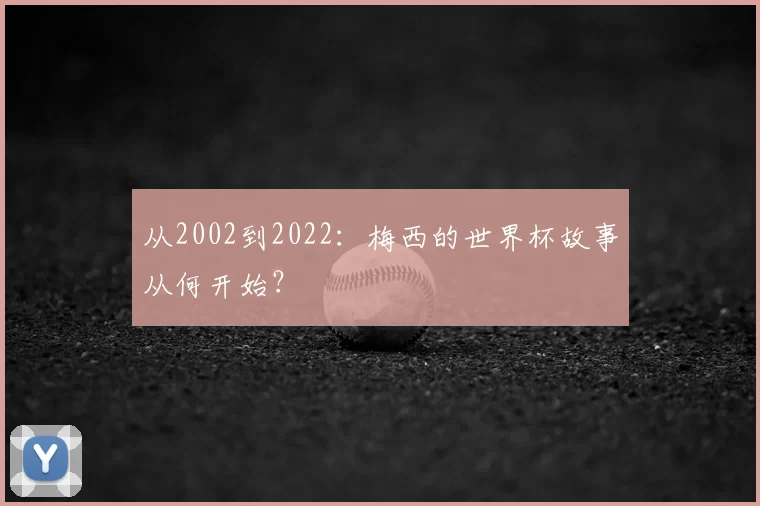 从2002到2022：梅西的世界杯故事从何开始？