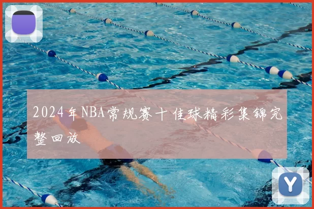 2024年NBA常规赛十佳球精彩集锦完整回放