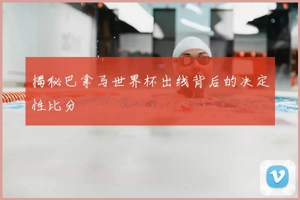 揭秘巴拿马世界杯出线背后的决定性比分