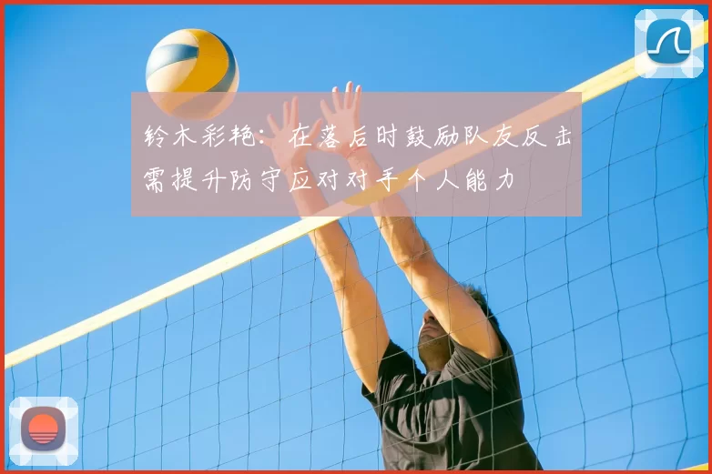 铃木彩艳：在落后时鼓励队友反击需提升防守应对对手个人能力
