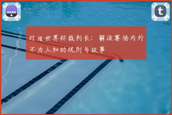 对话世界杯裁判长：解读赛场内外不为人知的规则与故事