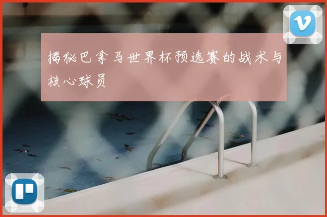 揭秘巴拿马世界杯预选赛的战术与核心球员