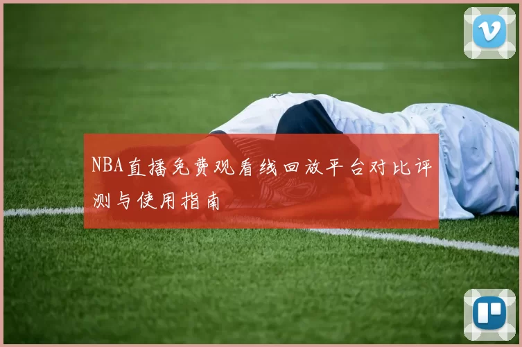 NBA直播免费观看线回放平台对比评测与使用指南