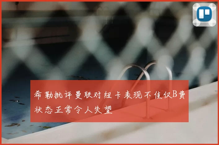 希勒批评曼联对纽卡表现不佳仅B费状态正常令人失望